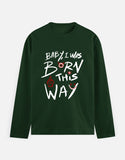 C-Labs Baby, I Was Born This Way Full Sleeve T-Shirt Bottle Green Front_1_c_8_554fab31-badd-400e-9169-2b8c30bad815